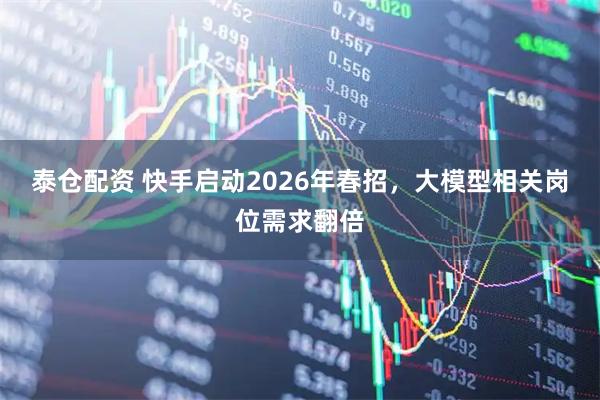 泰仓配资 快手启动2026年春招，大模型相关岗位需求翻倍