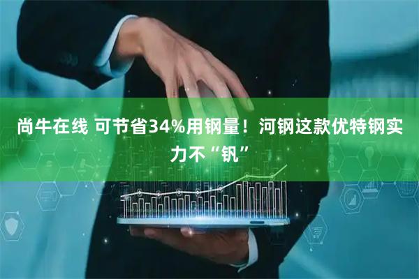 尚牛在线 可节省34%用钢量！河钢这款优特钢实力不“钒”