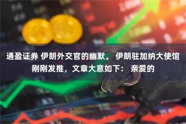 通盈证券 伊朗外交官的幽默。 伊朗驻加纳大使馆刚刚发推，文章大意如下： 亲爱的