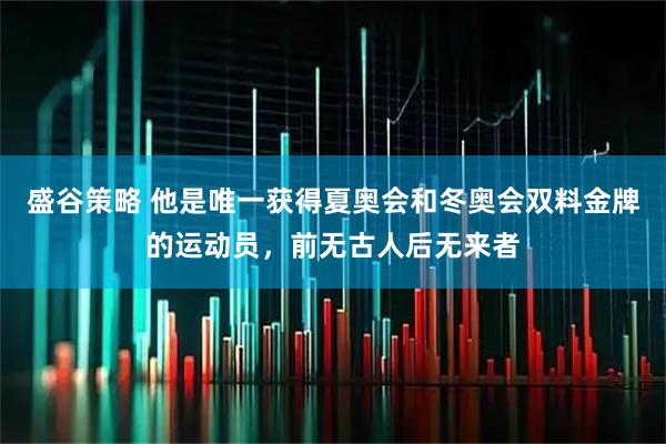 盛谷策略 他是唯一获得夏奥会和冬奥会双料金牌的运动员，前无古人后无来者