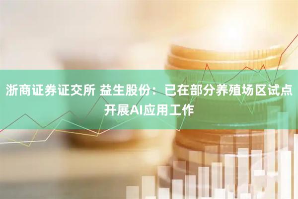 浙商证券证交所 益生股份：已在部分养殖场区试点开展AI应用工作