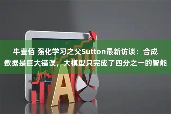牛壹佰 强化学习之父Sutton最新访谈：合成数据是巨大错误，大模型只完成了四分之一的智能